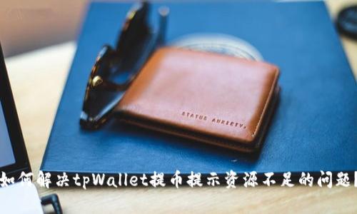 如何解决tpWallet提币提示资源不足的问题？