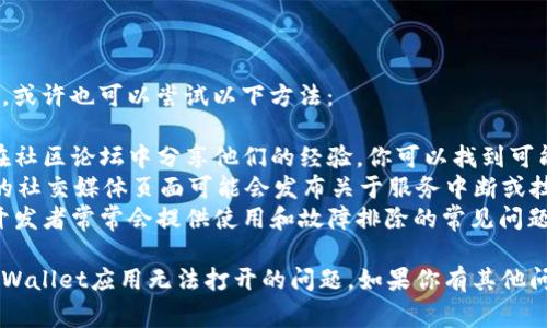 很抱歉，你遇到了tpWallet应用无法打开的问题。以下是一些常见的解决方法和步骤：

### 常见解决方法

检查网络连接
确保你的设备连接到互联网。无论是Wi-Fi还是移动数据，良好的网络连接是顺利使用应用的基础。

重启应用
关闭tpWallet应用程序，然后重新打开。有时应用程序可能因为暂时性故障而无法正常工作。

重启设备
如果重新启动应用无法解决问题，试试重启你的设备。这可以清除缓存并解决大部分小故障。

检查应用更新
确保你安装的是最新版本的tpWallet。前往应用商店，查看是否有更新可用。如果有，下载并安装最新版本。

清除应用缓存
在设备设置中找到tpWallet，清除缓存。这能够释放一些存储空间，并且可能帮助应用更好地运行。

重新安装应用
如果上述方法都无效，尝试卸载tpWallet应用并重新安装。这可以解决由于安装文件损坏引起的问题。

检查设备兼容性
查看tpWallet的系统要求，确保你的设备满足要求。如果设备不兼容，应用将无法正常运行。

联系客服支持
如果问题仍然存在，考虑联系tpWallet的客服支持。他们可以提供更具体的解决方案或确认是否存在系统故障。

### 额外的提示

如果你的问题依然没有得到解决，或许也可以尝试以下方法：

- **查阅社区论坛**：许多用户在社区论坛中分享他们的经验。你可以找到可能的解决方案。
- **查看社交媒体**：tpWallet的社交媒体页面可能会发布关于服务中断或技术问题的公告。
- **遵循开发者的官方建议**：开发者常常会提供使用和故障排除的常见问题解答。

希望以上的信息能帮助你解决tpWallet应用无法打开的问题。如果你有其他问题，欢迎随时咨询！