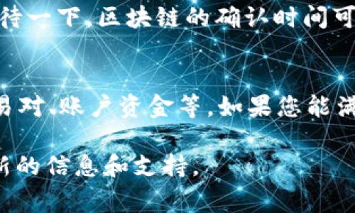 维基链（Wikichain）是否可以在tpWallet中购买，通常取决于tpWallet所支持的数字货币和交易对。为了确认您能否在tpWallet里购买维基链，您可以按照以下步骤进行检查。

1. 检查tpWallet的支持币种
首先，打开tpWallet应用程序或访问官方网站。在钱包的界面上，通常会有一个