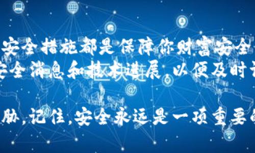 给你的钱包加密码是一个确保其安全性的好方法。无论你是使用实体钱包还是数字钱包，设置密码都能极大地保护你的资产安全。以下是一些步骤和建议来帮助你给钱包加密码。

### 1. 选择合适的钱包
选择数字钱包或实体钱包
与你的钱包类型有关，数字钱包和实体钱包的加密过程略有不同。数字钱包往往提供了内置的安全设置，而实体钱包则可能需要额外的保护措施。

### 2. 数字钱包加密步骤
如何给数字钱包加密码
如果你使用的是数字钱包，以下是一般步骤：
ul
    li下载并安装你的数字钱包应用。/li
    li根据应用提示创建账户。在这一过程中，系统会要求你设置密码。/li
    li确保密码强度，包括字母、数字和符号的组合，增加密码的复杂性。/li
    li许多数字钱包提供双重认证。启用这一功能能进一步提高安全性。/li
    li最后，记得备份你的钱包。很多数字钱包会生成种子短语，务必将其妥善保管。/li
/ul

### 3. 实体钱包的安全措施
如何给实体钱包提供额外保障
对于实体钱包，虽然无法像数字钱包那样直接设置密码，但仍有一些措施可以增强其安全性：
ul
    li使用带有密码锁的安全箱。这样即便有人拿到你的钱包，也无法轻易打开。/li
    li选择具有防盗设计的钱包。例如，有些钱包设有隐藏口袋或防盗拉链。/li
    li定期检查钱包内的内容。确保你随身携带的物品都是必要的。/li
    li尽量避免在人多的地方暴露钱包，减少被盗风险。/li
/ul

### 4. 不同类型钱包的安全性比较
比较数字钱包和实体钱包的安全性
数字钱包和实体钱包各有优缺点。数字钱包便于使用，但面临黑客攻击的风险。相对而言，实体钱包虽然在物理上更安全，但也可能丢失或被盗。
选择合适的钱包类型时，考虑你的使用场景和安全需求。例如，长期持有资产可以选择实体钱包，而频繁交易则更适合数字钱包。

### 5. 总结与建议
总结安全性的重要性
给钱包加密码是保护资产不可或缺的一步。无论是数字钱包还是实体钱包，安全措施都是保障你财富安全的基石。
建议定期更新密码，并注意保持个人信息的私密性。此外，可以关注最新的安全消息和技术进展，以便及时调整你的安全策略。

通过上述步骤和建议，你可以有效提升钱包的安全性，保护你的资产不受威胁。记住，安全永远是一项重要的投资。希望这些信息对你有所帮助，让你在保护财务安全的路上走得更远。