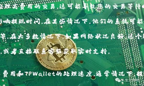 将BNB（币安链币）提现到TPWallet的时间通常取决于以下几个因素：

1. **网络拥堵情况**：如果区块链网络当前拥堵，交易确认时间可能会延长。通常在高峰期，提现时间可能会比平常长。

2. **交易费用**：如果选择了较低的交易费用，矿工可能会优先处理高费用的交易，这可能导致您的交易等待时间更久。

3. **TPWallet的处理时间**：TPWallet本身的处理速度也可能影响提现时间。在某些情况下，他们的系统可能需要一定的时间来处理提现请求。

一般来说，BNB提现到TPWallet的时间可能从几分钟到几小时不等。在大多数情况下，如果网络状况良好，这个过程通常会在30分钟以内完成。

为了获得更精准的信息，建议您查看币安或TPWallet的官方说明，或者直接联系客服获取实时支持。

### 总结
提现BNB到TPWallet的时间受多种因素影响，包括网络拥堵、交易费用和TPWallet的处理速度。通常情况下，提现时间在几分钟到几小时之间。请确保在交易前确认相关的细节。