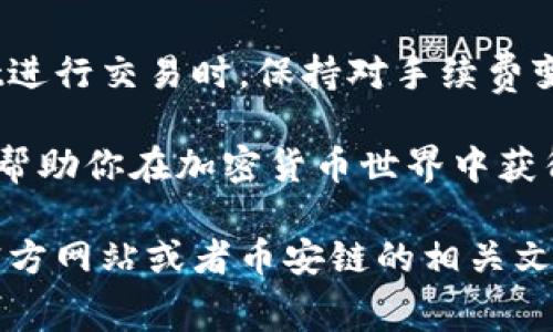 在币安链上使用 tpWallet 进行交易时，手续费的具体数额取决于多种因素，包括交易的类型、网络拥堵情况以及当前的市场状态等。以下是一些可能影响交易手续费的因素：

1. 币安链交易手续费概述

币安链的设计初衷是为了提供快速和低费用的交易体验。与其他区块链相比，币安链的交易手续费相对较低。但具体的手续费金额会有所浮动，通常会在交易确认前显示给用户。

2. 交易手续费的计算方式

在币安链上，交易手续费是通过一个叫做“BNB”的代币来支付的。用户需要在其钱包中保留一定数量的BNB，以便在进行交易时用于支付手续费。

手续费的基本计算方式是按照交易的复杂性和网络的使用情况来确定的。一般来说，每笔交易都会有一个固定的基础手续费，加上根据网络繁忙程度而变化的额外费用。

3. 如何查看当前手续费

用户可以通过tpWallet应用内的交易界面查看当前的手续费。当你发起交易时，tpWallet会提供一个清晰的手续费估算，让用户在确认交易前了解需要支付的费用。

4. 交易以降低手续费

为了降低交易手续费，用户可以考虑在网络交通较少的时段进行交易。这通常是清晨或是周末。此外，选择合适的交易额度也可以影响手续费的多少。

5. 币安链与其他区块链的比较

币安链以其低交易手续费和高效的处理速度而受到众多用户的青睐。与以太坊等网络相比，币安链的交易费用显著低得多。这使得在币安链上进行频繁小额交易变得更加可行。

6. 未来的发展趋势

随着区块链技术的发展，各种新的协议和改进方案会不断提出。这可能会影响未来币安链的手续费结构。因此，保持对市场变化的关注是非常重要的。

7. 总结

了解币安链上交易手续费的结构是每一个用户的重要任务。通过tpWallet进行交易时，保持对手续费变化的敏感，有助于用户经济地使用他们的资源。

总之，币安链以其竞争力的手续费吸引了大量用户，合理利用这一点，可以帮助你在加密货币世界中获得更多的收益和便利。

如果您需要更加深入的信息或者具体数字，建议您直接查阅tpWallet的官方网站或者币安链的相关文档，获取最新和最准确的手续费信息。