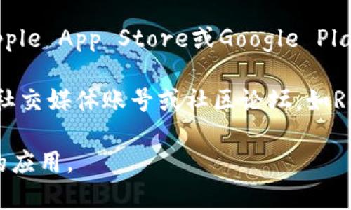 区块链钱包的下载地址可能因不同的钱包软件而异。通常，您可以通过这些步骤找到下载地址：

1. **官方网站**：访问官方区块链钱包网站，通常官方网站会提供最新的下载链接。

2. **应用商店**：对于移动设备，您可以直接在Apple App Store或Google Play Store中搜索“区块链钱包”来找到并下载应用。

3. **社交媒体和社区**：关注区块链项目的官方社交媒体账号或社区论坛，如Reddit、Telegram等，也能获取相应的下载链接。

确保下载时选择官方渠道，以避免假冒或不安全的应用。