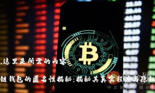 好的，这里是所需的内容：

区块链钱包的匿名性揭秘：揭秘其真实程度与隐私保护