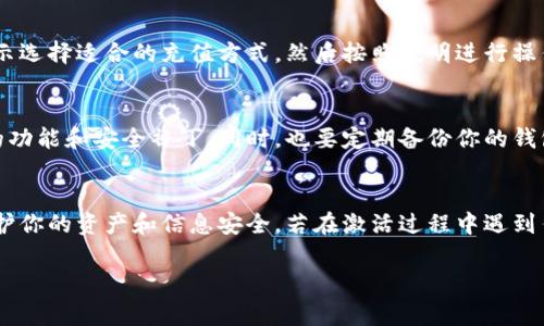 要激活tpWallet，通常可以按照以下步骤进行操作。请注意，具体的步骤可能会因版本和平台的不同而有所变化。在开始之前，请确保你已经下载并安装了tpWallet。

1. 下载并安装tpWallet
首先，你需要从官方渠道下载tpWallet应用。确保下载的是最新版本，以获取最佳使用体验和安全性。安装过程通常简单，按照提示完成安装即可。

2. 创建或导入钱包
打开tpWallet后，你会看到一个选项，让你选择创建新钱包或导入现有钱包。如果你是新用户，可以选择创建一个新钱包。系统将引导你完成设置过程。同时，请确保妥善保存助记词或私钥，因为它是恢复钱包的重要信息。

3. 注册负责人信息
在创建钱包的过程中，系统可能会要求你提供一些信息，如账户的安全设置和个人信息。确保提供准确无误的信息，以便后续身份确认或找回密码时使用。

4. 激活钱包功能
完成创建后，你的tpWallet将处于未激活状态。为了激活所有功能，你可能需要进行几个设置。这包括设置密码、安全验证等。在设置时，建议使用复杂的密码来增强安全性。

5. 验证邮箱或手机号码
某些情况下，tpWallet可能要求你验证邮箱或手机号码。这是确保你的账户安全的一种方式。请检查你的邮箱或手机，按照指示完成验证。

6. 充值并开始使用
激活完钱包后，你可以选择充值。tpWallet支持多种加密货币和法定货币。根据平台提示选择适合的充值方式，然后按照说明进行操作。充值完成后，你就可以开始使用tpWallet进行交易或投资。

7. 定期更新和备份
使用tpWallet的过程中，定期更新应用程序非常重要。这样可以确保你使用的是最新的功能和安全补丁。同时，也要定期备份你的钱包数据，以防丢失。同时，确保不泄露任何关键信息，特别是助记词和私钥。

总结
通过以上步骤，你应该能够顺利激活你的tpWallet。确保在使用过程中保持警惕，以保护你的资产和信息安全。若在激活过程中遇到任何问题，可以访问tpWallet的官方网站或社区寻求帮助。

以上是基本的激活步骤，希望对你有所帮助！