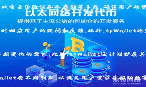 ### tpWallet公司背景

tpWallet是一家专注于数字货币和区块链技术的公司。自成立以来，tpWallet致力于为用户提供安全、高效的数字资产管理服务。公司的使命是让每个人都能够轻松、安全地访问和管理他们的数字货币。

历史与发展

tpWallet成立于2018年，最初的目标是解决当时市场上数字钱包存在的安全性和易用性问题。经过几年的发展，公司逐渐成为了行业内的重要参与者。随着越来越多的人意识到数字货币的潜力，tpWallet迅速吸引了一大批用户。

核心产品与服务

tpWallet的核心产品是其数字钱包应用。这个应用程序不仅安全性高，而且界面友好，用户体验优良。它支持多种主流数字货币，包括比特币、以太坊和其他热门代币。此外，tpWallet还提供了多种功能，如交易追踪、资产管理和实时价格更新等。

安全性保障

在数字货币领域，安全性是用户最关心的问题之一。tpWallet采取了多层安全措施，包括数据加密、双重身份验证和冷存储等手段，确保用户的资产安全。公司还定期进行安全审计，以发现和修复潜在漏洞。

用户社区与支持

tpWallet重视与用户的沟通，建立了一个活跃的用户社区。公司通过社交媒体、论坛和客服团队，及时回应用户的疑问和反馈。此外，tpWallet还定期举办线上活动和教育培训，帮助用户更好地理解数字货币和区块链技术。

未来展望

tpWallet的愿景是成为全球领先的数字资产管理平台。公司计划推出更多创新功能，以满足用户不断变化的需求。此外，tpWallet还计划扩展其市场，进入更多国家和地区，推进数字货币的普及。

### 结论

tpWallet通过提供安全、便捷的数字钱包服务，助力用户管理数字资产。随着行业的持续发展，tpWallet将不断创新，以满足用户需求并推动数字货币的广泛应用。