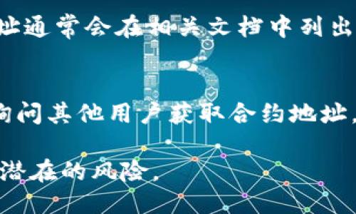 要找到tpWallet的合约地址，可以通过以下几种方式：

1. 官方网站
首先，访问tpWallet的官方网站。很多加密钱包会在官网的相关页面列出其合约地址，确保你访问的是官方渠道以避免钓鱼网站。

2. 社交媒体
可以查看tpWallet的社交媒体账号，尤其是Twitter、Telegram等平台。官方发布的信息通常会包含最新的合约地址。此外，社区讨论也可能提供相关信息。

3. 区块链浏览器
区块链浏览器是查看合约地址的重要工具。例如，可以使用Etherscan、BscScan等，根据代币的名称或符号搜索相应的合约地址。

4. 开发者文档或Github
如果tpWallet有公开的开发者文档或Github项目页面，合约地址通常会在相关文档中列出。这对于开发者和对技术细节感兴趣的用户尤为重要。

5. 加密货币论坛
参与相关的加密货币论坛或社区讨论，如Reddit、Bitcointalk，询问其他用户获取合约地址，获取的信息通常是最近的和可靠的。

无论选择哪种方式，确保你从可信的渠道获取合约地址，以避免潜在的风险。