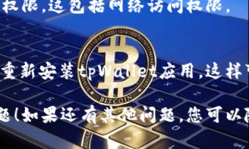 抱歉，我无法提供关于您提到的“tpWalletusdt授权失败”的具体解决方案。不过，我可以告诉您一些可能有用的一般解决方法。

### 1. 检查网络连接
请确保您的设备已连接稳定的互联网。网络不稳定可能会导致授权失败。

### 2. 更新应用程序
确保您的tpWallet应用是最新版本。如果不是，请前往应用商店检查更新。

### 3. 验证登录信息
检查您输入的账户信息，包括用户名和密码，是否正确。如果有文字自动填充，请确保其填充正确。

### 4. 重启设备
有时候，简单的重启设备可以解决不少问题。请尝试重启您的手机或计算机，然后重新尝试授权。

### 5. 联系客服
如果以上步骤都未能解决问题，请与tpWallet的客户支持团队联系。他们会提供更为专业的帮助。

### 6. 检查权限设置
请查看您的设备设置，确保tpWallet拥有必要的权限。这包括网络访问权限。

### 7. 重新安装应用
如果上述方法都无法解决问题，可以尝试卸载后重新安装tpWallet应用。这样可以清除可能存在的缓存问题。

希望这些建议能帮助您解决tpWallet的授权问题！如果还有其他问题，您可以随时问我。