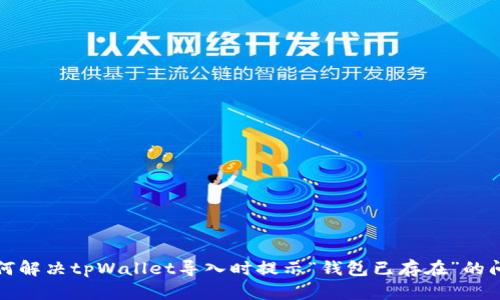 如何解决tpWallet导入时提示“钱包已存在”的问题