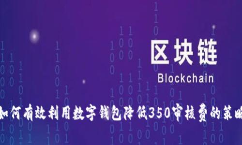 如何有效利用数字钱包降低350审核费的策略
