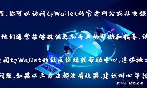 看起来你在使用tpWallet时遇到了问题。常见的原因可能包括网络连接问题、应用程序的最新版本未更新或服务器维护等。以下是一些可以尝试的解决方案：

### 检查网络连接
首先，确保你的设备已经连接到互联网。检查Wi-Fi或移动数据连接是否正常。如果网络不稳定，这可能导致tpWallet无法使用。

### 更新应用程序
确保你的tpWallet应用程序是最新版本。访问应用商店，查看是否有可用的更新。如果有，及时更新应用程序。

### 清除缓存
如果应用程序依然无法使用，尝试清除缓存。你可以在设备的设置中找到tpWallet，选择“清除缓存”选项。这可以帮助解决一些临时性的问题。

### 重启应用程序
如果以上步骤都没有解决问题，尝试完全关闭应用程序并重新启动。有时候，仅仅重新启动应用程序就能解决一些小故障。

### 检查服务器状态
有时，tpWallet可能会因为服务器维护或故障而无法使用。你可以访问tpWallet的官方网站或社交媒体，查看是否有公告。

### 联系支持团队
如果问题依然存在，建议联系tpWallet的客服支持团队。他们通常能够提供更加专业的帮助和指导。详细描述你遇到的问题，以便他们能更快更准确地帮助你。

### 其他解决方案
如果你在特定功能上遇到问题，比如充值、转账等，可以查阅tpWallet的社区论坛或帮助中心。这些地方常常有其他用户分享的解决方案。

通过以上几个步骤，通常可以解决tpWallet无法使用的问题。如果以上方法都没有效果，建议耐心等待，或考虑使用其他钱包。希望这些信息能帮到你！