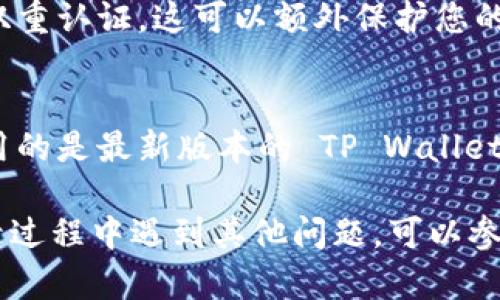 如果您已经拥有 TP Wallet 并希望重新登录，可以按照以下步骤进行操作：

步骤一：打开 TP Wallet 应用
首先，找到并点击 TP Wallet 应用图标以打开它。确保您连接到互联网，以便顺利登录。

步骤二：进入登录界面
在打开的应用首页，您会看到登录界面。通常会有两个选项：登录和创建新账户。点击“登录”以继续。

步骤三：输入您的账号信息
在登录界面，您需要输入之前注册时使用的账号信息。这通常包括您的电子邮箱/手机号和密码。如果您使用的是钱包助记词，也可以选择使用助记词进行登录。

步骤四：点击登录按钮
确认您输入的信息无误后，点击“登录”按钮。系统将验证您的信息，确保您的账号安全。

步骤五：遇到问题时
如果您忘记密码，应用通常会提供“忘记密码”的选项。点击该选项后，按照提示进行账户恢复。您可能需要验证您的身份，例如通过电子邮件或短信接收验证码。

步骤六：确保安全设置
登录后，建议您重新检查安全设置。有些用户选择在登录时启用双重认证。这可以额外保护您的账户。

步骤七：定期更新
为了保持账户的安全性，定期更新应用程序是可取的。确保您使用的是最新版本的 TP Wallet，这样您能享受到最新的安全功能。

这些步骤可以帮助您顺利地重新登录到 TP Wallet。如果在登录过程中遇到其他问题，可以参考官方帮助文档或联系客服。