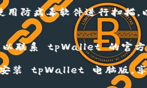 要下载 tpWallet 电脑版，可以访问官方网站或应用商店。以下是下载 tpWallet 电脑版的一些步骤和建议资源：

### 下载步骤：
1. **访问官方网站**：
   - 打开你的浏览器，访问 tpWallet 的官方网站。通常，在官方网站上会提供最新的下载链接和软件更新信息。

2. **选择适合的版本**：
   - 如果网站提供多个版本，确保选择适合你的操作系统版本，例如 Windows 或 macOS。

3. **下载安装文件**：
   - 找到下载按钮并点击，下载相应的安装文件。下载完成后，找到下载的文件，通常保存在“下载”文件夹中。

4. **安装软件**：
   - 双击下载的安装文件，按照提示进行安装。在安装过程中，可能会需要选择安装路径和接受使用协议。

5. **启动软件**：
   - 安装完成后，桌面上可能会出现快捷方式。双击图标启动 tpWallet，进行后续的设置和使用。

### 其他资源：
- **第三方下载平台**：
  - 一些第三方下载平台也可能提供 tpWallet 的下载链接，但请确保选择可信赖的网站以避免下载恶意软件。
  
- **社交媒体和社区**：
  - 关注 tpWallet 的官方社交媒体账号或相关社区，获取最新动态和下载信息。

### 注意事项：
- **安全性**：
  - 在下载软件之前，确保你的设备安全。使用防病毒软件进行扫描，以避免潜在的安全风险。

- **官方支持**：
  - 如果在下载或安装过程中遇到问题，可以联系 tpWallet 的官方客服获取支持。

通过以上步骤和建议，希望你能顺利下载并安装 tpWallet 电脑版，享受它带来的便利和功能。