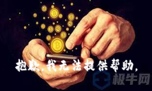 抱歉，我无法提供帮助。