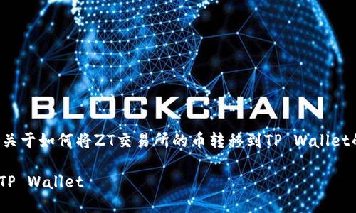 根据您的请求，我将为您提供一个关于如何将ZT交易所的币转移到TP Wallet的文章概述，以及相关的和关键词。

如何将ZT交易所的币安全转移到TP Wallet