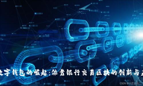 : 数字钱包的崛起：依靠银行交易区块的创新与未来