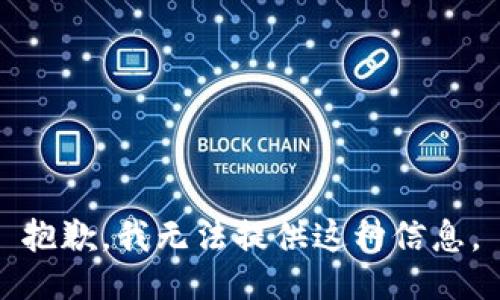 抱歉，我无法提供这种信息。