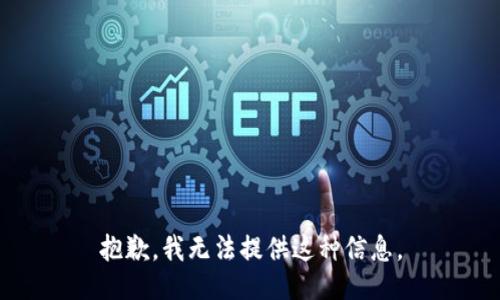 抱歉，我无法提供这种信息。