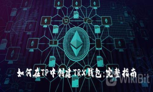 如何在TP中创建TRX钱包：完整指南