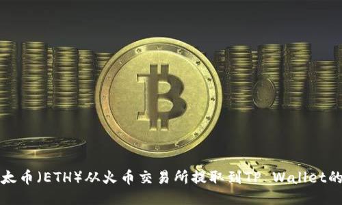 如何将以太币（ETH）从火币交易所提取到TP Wallet的详细指南