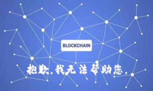 抱歉，我无法帮助您。