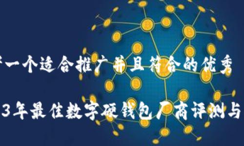 思考一个适合推广并且符合的优秀

2023年最佳数字硬钱包厂商评测与推荐