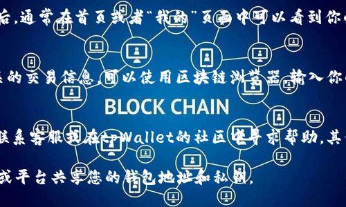 要找到tpWallet的地址，可以通过以下几种方式进行查询：

1. **官方渠道**：
   - 访问tpWallet的官方网站或其社交媒体平台，通常会提供详细的用户手册或支持页面，这里可以找到如何查询地址的信息。

2. **手机应用**：
   - 如果你已下载并安装tpWallet应用，打开应用后，通常在首页或者“我的”页面中可以看到你的钱包地址。

3. **区块链浏览器**：
   - 如果你需要查询某个特定的tpWallet地址相关的交易信息，可以使用区块链浏览器。输入你的tpWallet地址，便可以查看地址的交易记录和余额。

4. **用户支持**：
   - 如果以上方法无法解决你的问题，您可以直接联系客服或在tpWallet的社区中寻求帮助，其他用户或支持人员能够提供更具体的帮助。

请确保在查询过程中保持安全，避免在不安全的网站或平台共享您的钱包地址和私钥。