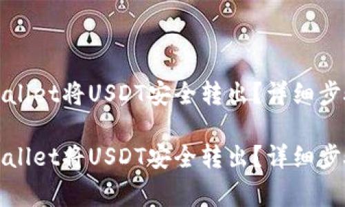 如何使用tpWallet将USDT安全转出？详细步骤与注意事项

如何使用tpWallet将USDT安全转出？详细步骤与注意事项