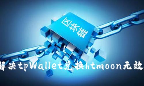  如何解决tpWallet兑换htmoon无效的问题