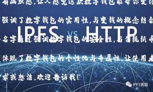 由于我的功能限制，我无法生成或展示图片。不过，我可以为你提供关于数字钱包的名字恶搞创意，以下是一些想法：

1. **“钱包小精灵”** - 这是一款可以帮助用户轻松管理数字资产的应用，形象化的名字让人到一个可爱的助手。
  
2. **“土豪钱包”** - 这个名字具有幽默感，让人感觉这款数字钱包能帮你变得富有。

3. **“变钱小能手”** - 这个名字强调了数字钱包的实用性，与变钱的概念结合得很好。

4. **“丢了也不怕钱包”** - 这个名字通过强调数字钱包的安全性，与传统纸币钱包的脆弱形成对比。

5. **“只为你存钱”** - 这个名字体现了数字钱包的个性化与专属性，让使用者感觉特别。

如果你对这些名字有任何特定的需求或想法，欢迎告诉我！