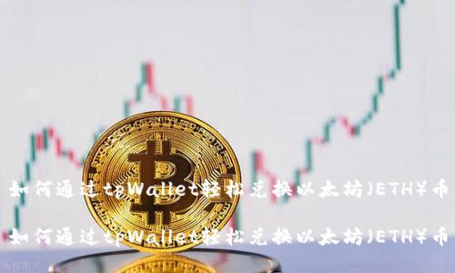 如何通过tpWallet轻松兑换以太坊（ETH）币

如何通过tpWallet轻松兑换以太坊（ETH）币
